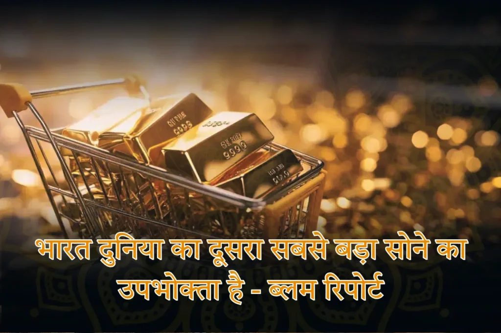 भारत दुनिया का दूसरा सबसे बड़ा सोने का उपभोक्ता है - ब्लम रिपोर्ट