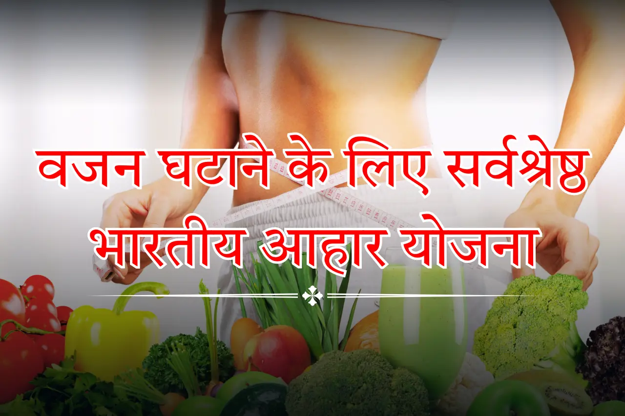 वजन घटाने के लिए सर्वश्रेष्ठ भारतीय आहार योजना