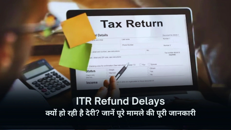 ITR Refund Delays क्यों हो रही है देरी जानें पूरे मामले की पूरी जानकारी