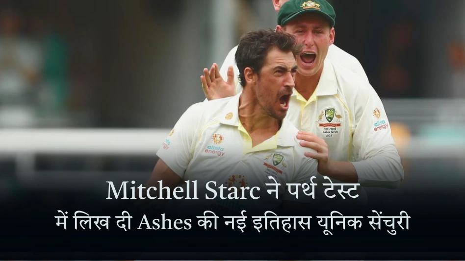 Mitchell Starc ने पर्थ टेस्ट में लिख दी Ashes की नई इतिहास यूनिक सेंचुरी