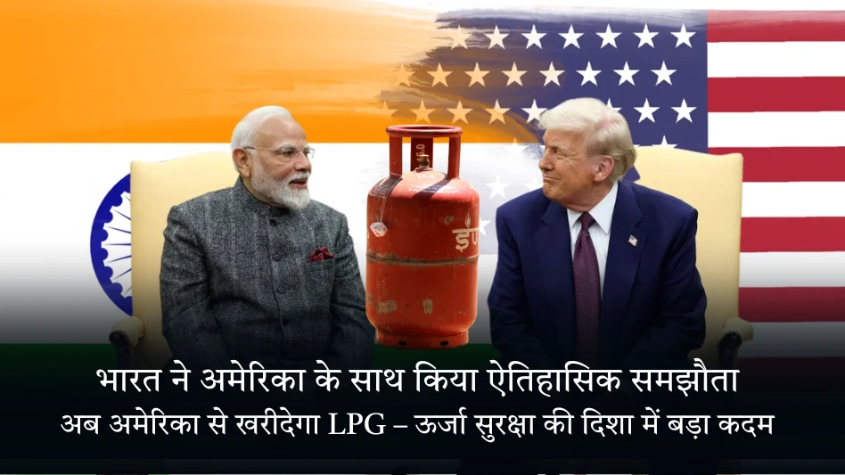 भारत ने अमेरिका के साथ किया ऐतिहासिक समझौता: अब अमेरिका से खरीदेगा LPG - ऊर्जा सुरक्षा की दिशा में बड़ा कदम