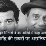 बॉलीवुड सितारों ने नम आंखों से कहा अलविदा  धर्मेंद्र की खबरों पर असलियत
